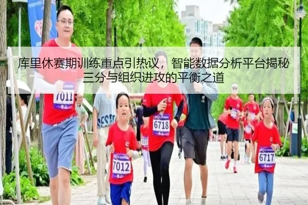 库里休赛期训练重点引热议，智能数据分析平台揭秘三分与组织进攻的平衡之道